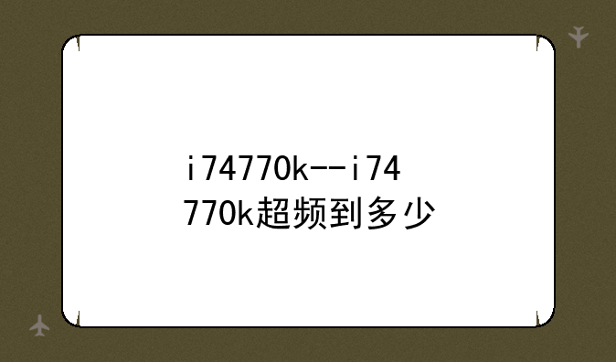 i74770k--i74770k超频到多少