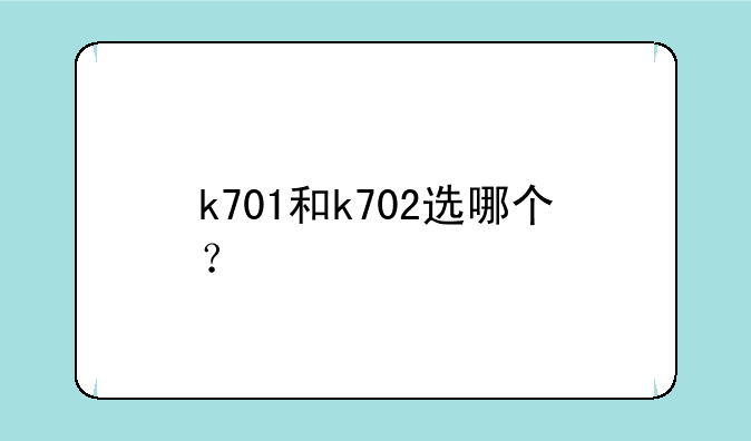k701和k702选哪个？
