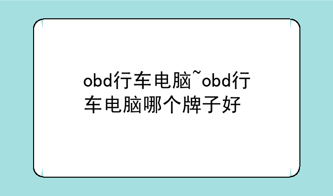 obd行车电脑~obd行车电脑哪个牌子好