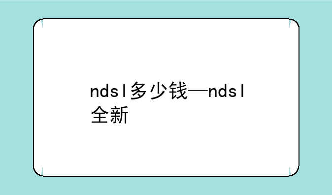 ndsl多少钱—ndsl全新