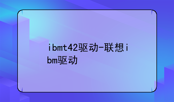 ibmt42驱动-联想ibm驱动