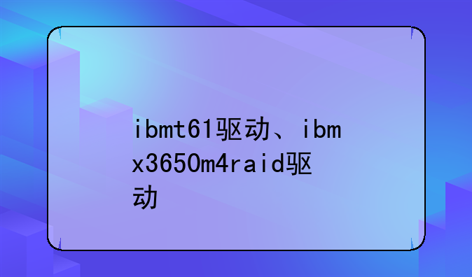 ibmt61驱动、ibmx3650m4raid驱动