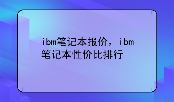 ibm笔记本报价，ibm笔记本性价比排行
