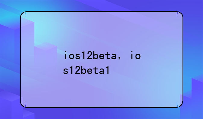 ios12beta，ios12beta1