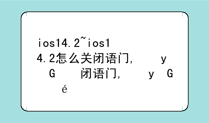 ios14.2~ios14.2怎么关闭语音控制