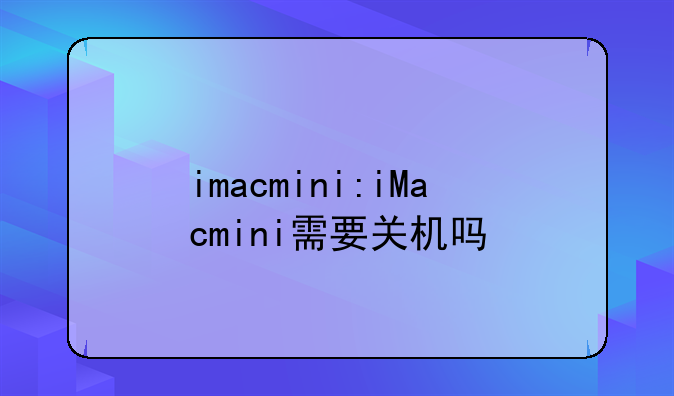 imacmini:iMacmini需要关机吗
